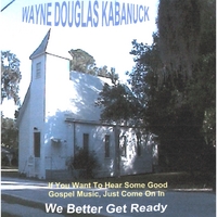 WAYNE DOUGLAS KABANUCK: We Better Get Ready