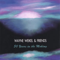 WAYNE WEIKEL & FRIENDS: 50 Years In The Making