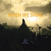 Various Artists : When We Shine: Fifteen Songs About Pittsburgh