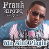 FRANK WHITE: We Aint Playin'