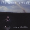 THE WHITE TORNADO: Seek Shelter