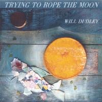 WILL DUDLEY: Trying to Rope the Moon