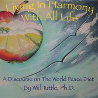 Will Tuttle : Living In Harmony With All Life: A Discourse On The World Peace Diet