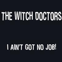 THE WITCH DOCTORS: I Ain't Got No Job!