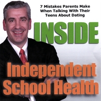 INSIDE INDEPENDENT SCHOOL HEALTH PODCAST: Seven Mistakes Parents Make When Talking With Their Children About Dating