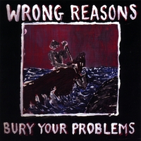 WRONG REASONS: Bury Your Problems