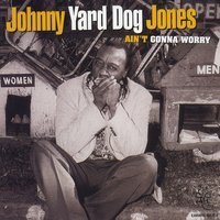Johnny Yard Dog Jones : Ain't Gonna Worry