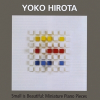 Yoko Hirota : Small is Beautiful: Miniature Piano Pieces