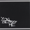 YOU BETRAY ME: You Betray Me