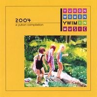 Yukon Women in Music : 2004 a Yukon Compilation
