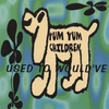 YUM YUM CHILDREN: Used to Would've