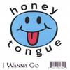 Honey Tongue: I Wanna Go