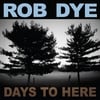 Rob Dye: Days To Here